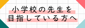 小学校の先生を目指している方へ